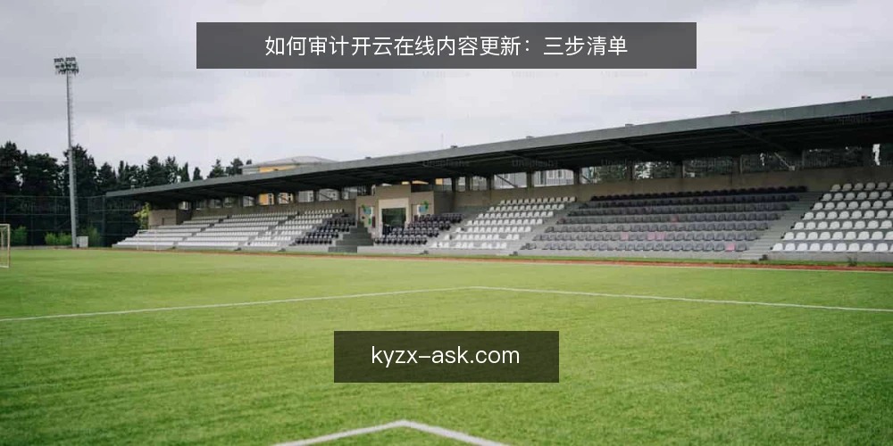 如何审计开云在线内容更新:三步清单 — 为何现在审计内容更新 配图
