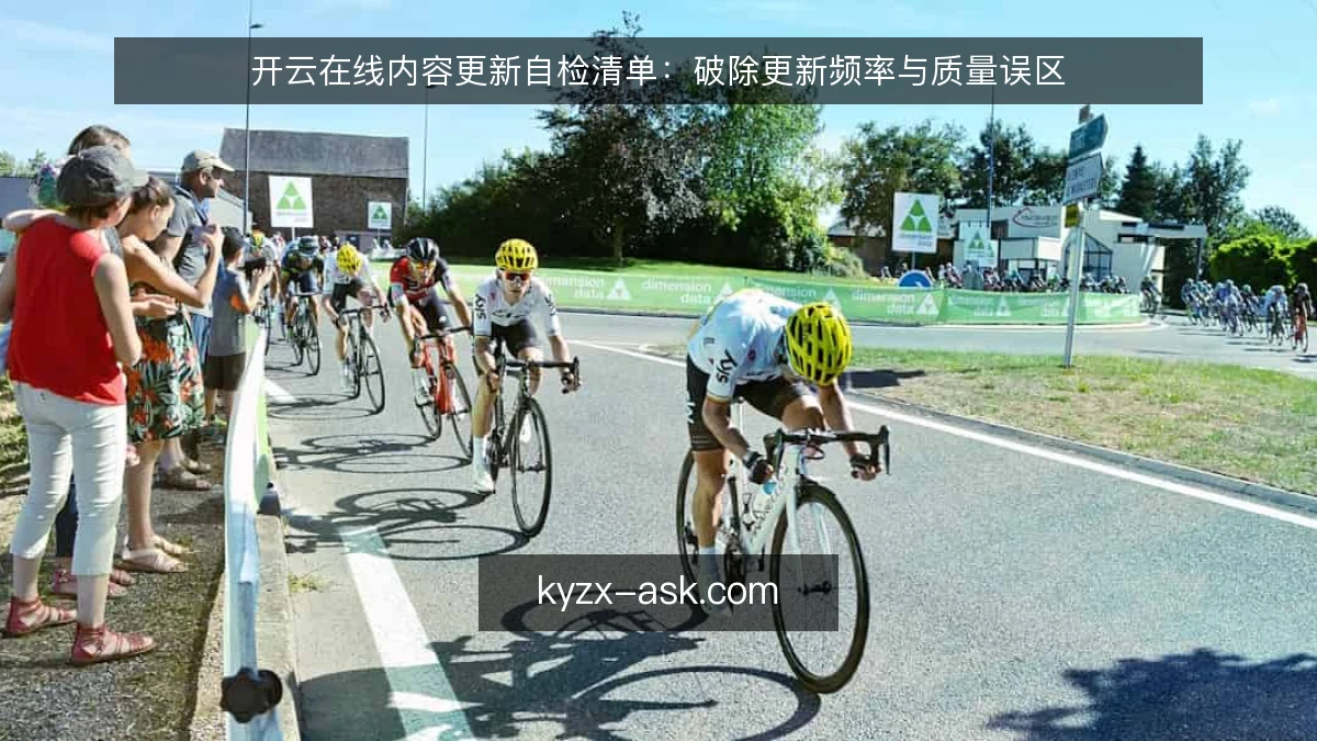 开云在线内容更新自检清单：破除更新频率与质量误区