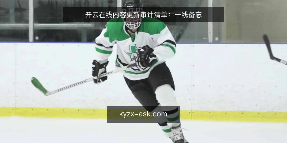 开云在线内容更新审计清单:一线备忘 — 信号识别:何时需要启动审计 配图