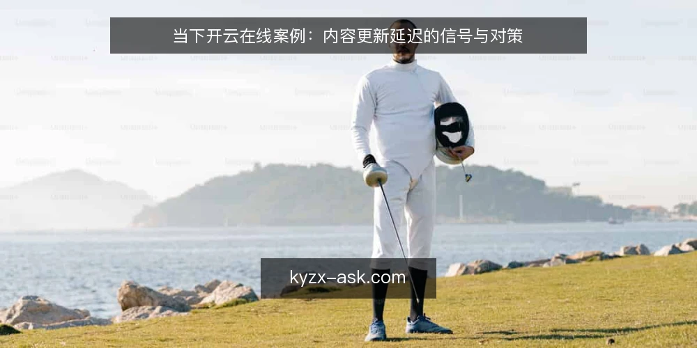 当下开云在线案例:内容更新延迟的信号与对策 — 现状:内容更新为何总在拖延 配图