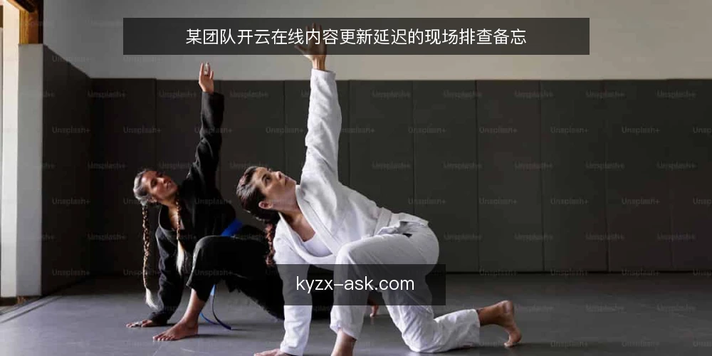 某团队开云在线内容更新延迟的现场排查备忘 — 现场信号：哪些迹象值得警惕 配图