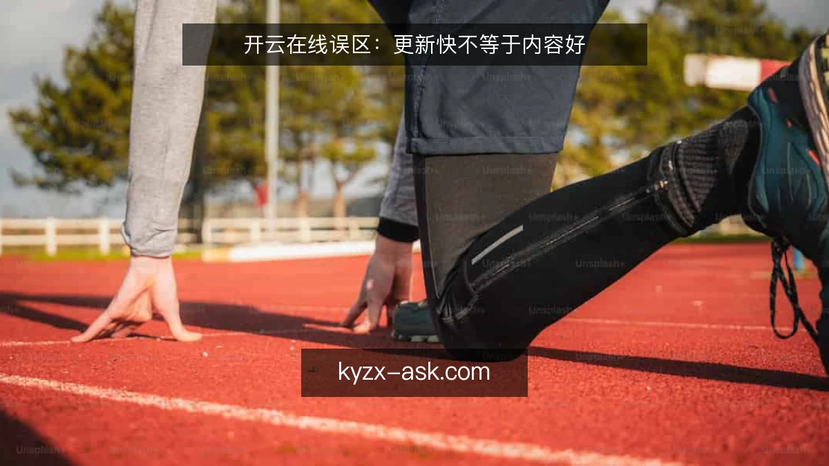 开云在线误区：更新快不等于内容好