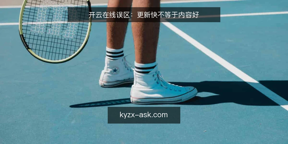 开云在线误区：更新快不等于内容好 — 误区一：更新频率越高，内容价值越高 配图