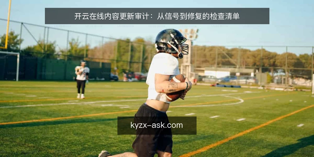 开云在线内容更新审计：从信号到修复的检查清单 — 为什么现在需要审计开云在线内容更新 配图