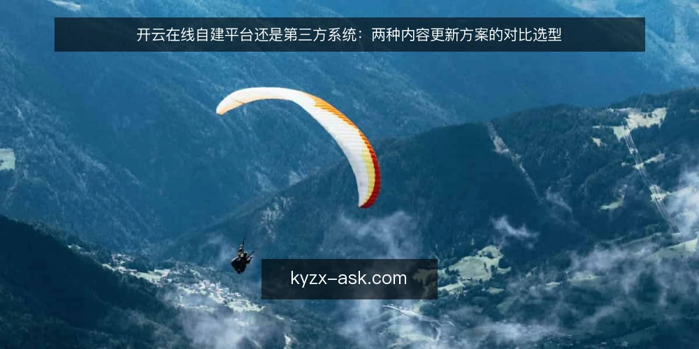 开云在线自建平台还是第三方系统：两种内容更新方案的对比选型 — 内容更新选型的核心决策标准 配图