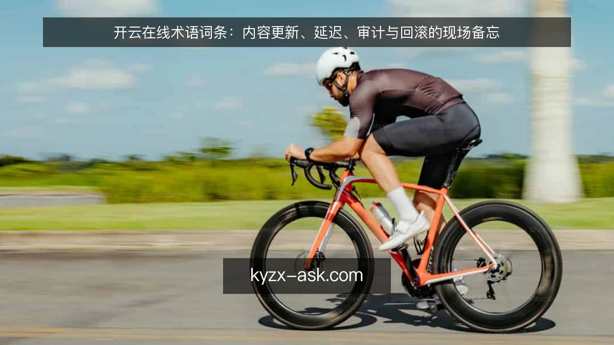 开云在线术语词条:内容更新、延迟、审计与回滚的现场备忘