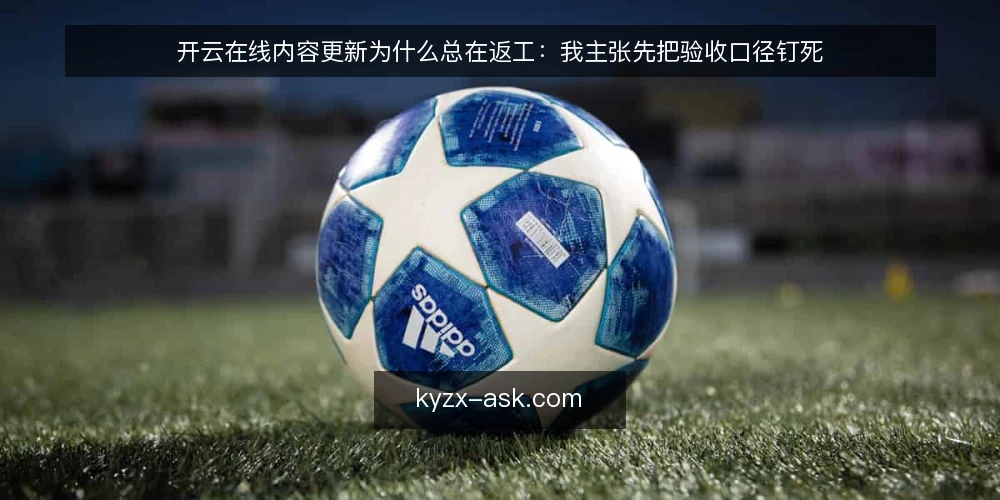开云在线内容更新为什么总在返工：我主张先把验收口径钉死 — 返工从哪里来：一次典型的内容更新现场 配图