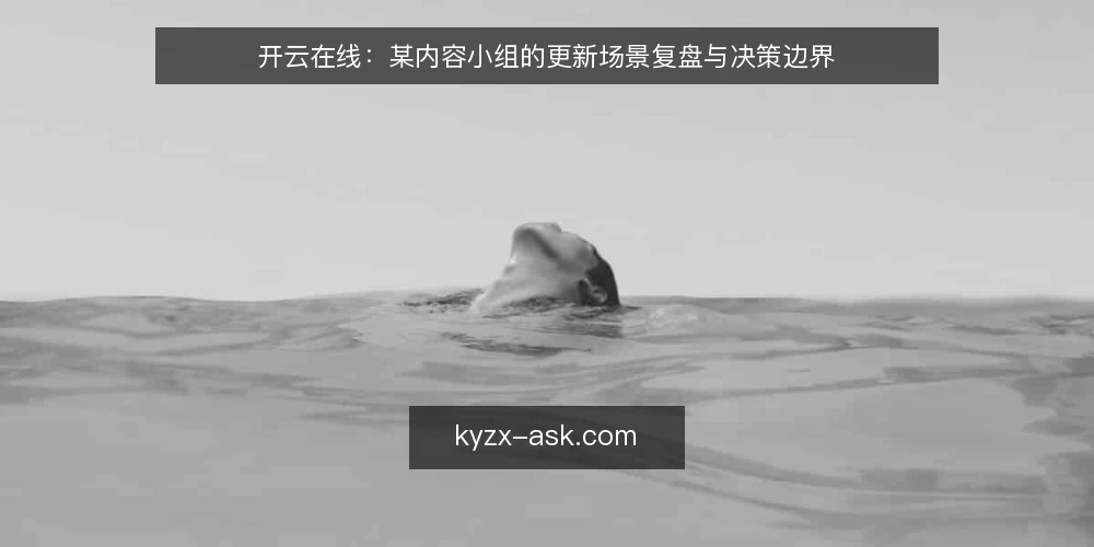 开云在线：某内容小组的更新场景复盘与决策边界 — 场景约束：某内容小组的更新背景 配图