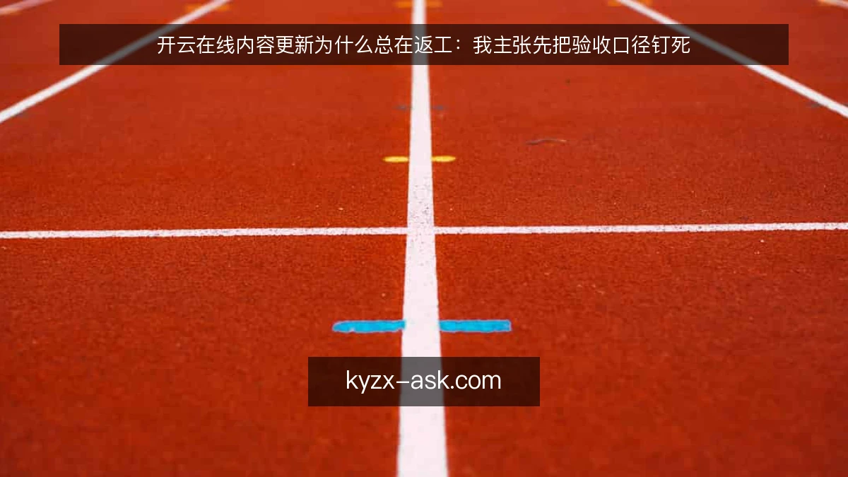 开云在线内容更新为什么总在返工：我主张先把验收口径钉死