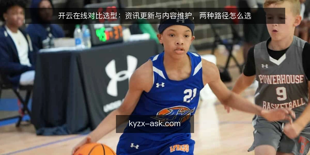 开云在线对比选型：资讯更新与内容维护，两种路径怎么选 — 为什么现在要做一次对比审计 配图