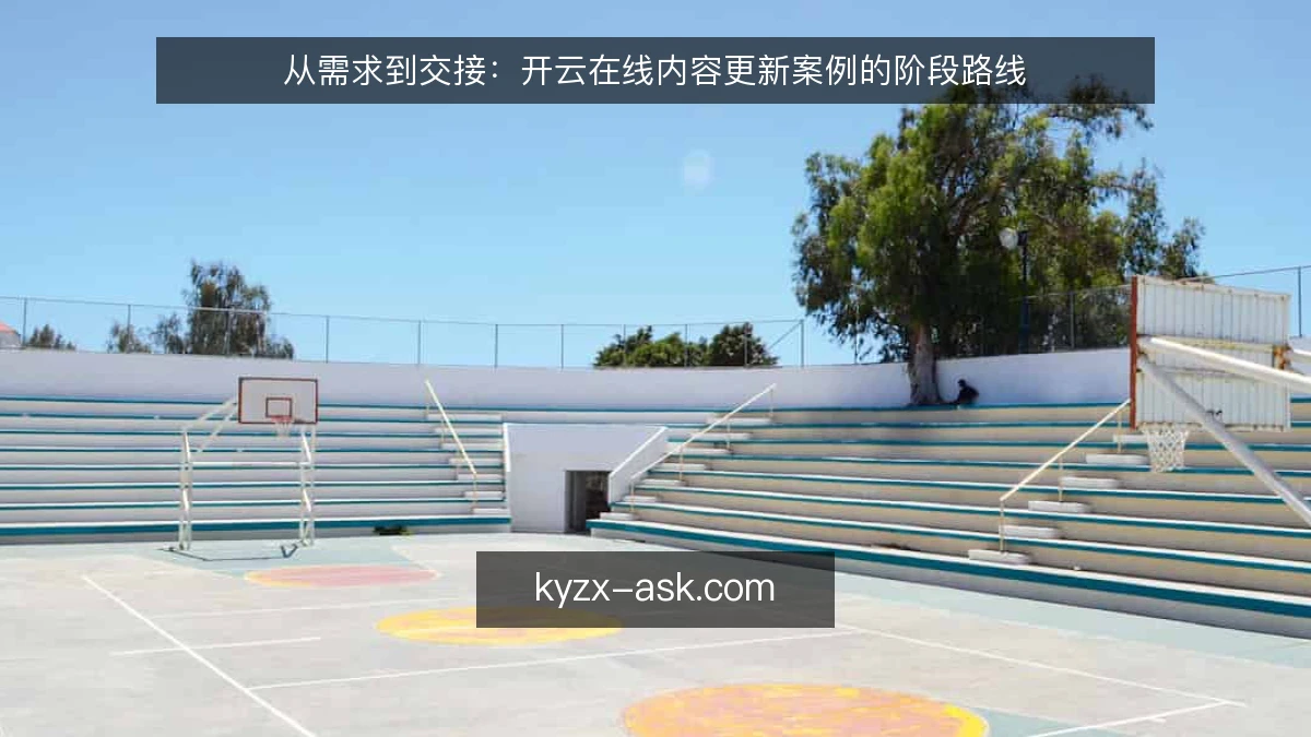 从需求到交接:开云在线内容更新案例的阶段路线